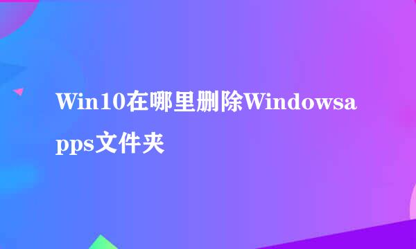 Win10在哪里删除Windowsapps文件夹