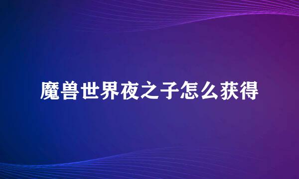 魔兽世界夜之子怎么获得