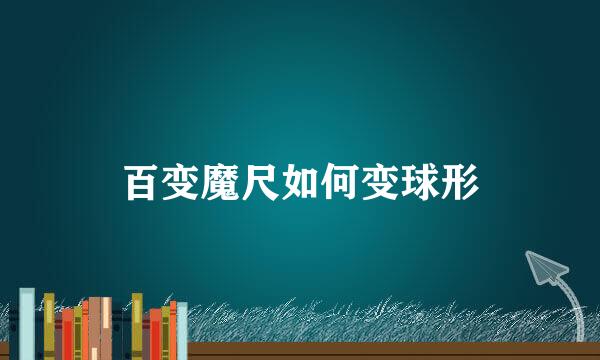 百变魔尺如何变球形