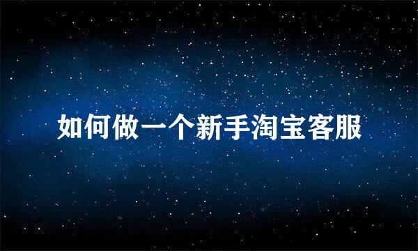 如何做一个新手淘宝客服