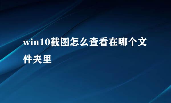 win10截图怎么查看在哪个文件夹里