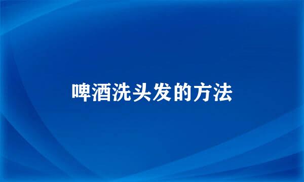 啤酒洗头发的方法