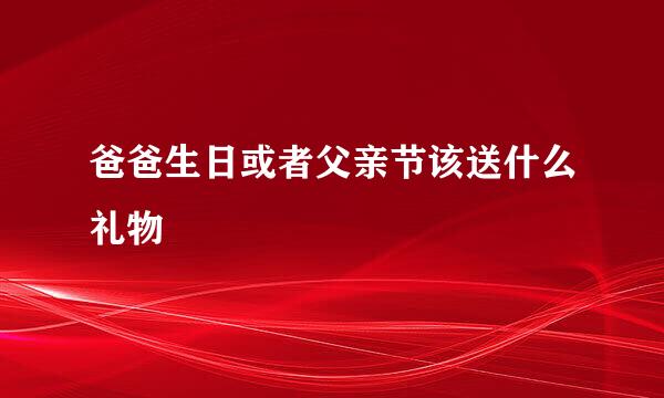 爸爸生日或者父亲节该送什么礼物