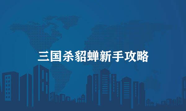 三国杀貂蝉新手攻略