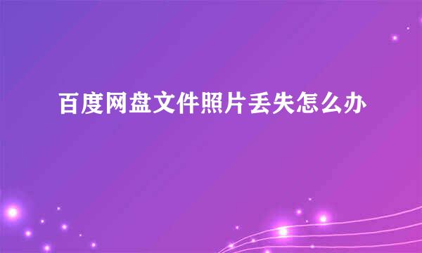 百度网盘文件照片丢失怎么办