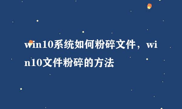 win10系统如何粉碎文件，win10文件粉碎的方法