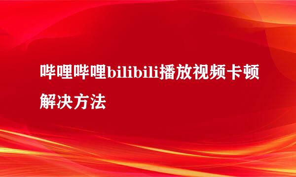哔哩哔哩bilibili播放视频卡顿解决方法