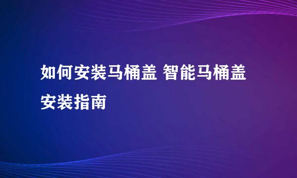 如何安装马桶盖 智能马桶盖安装指南