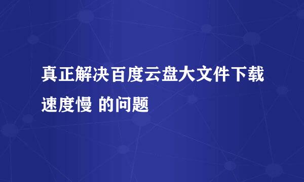 真正解决百度云盘大文件下载速度慢 的问题