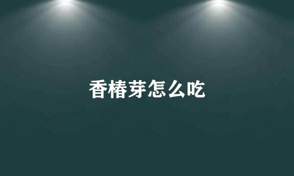 香椿芽怎么吃