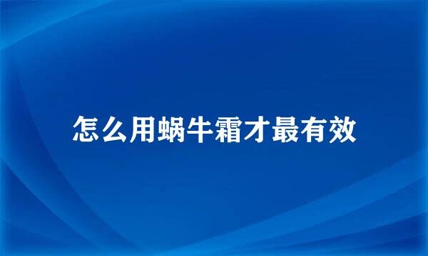 怎么用蜗牛霜才最有效