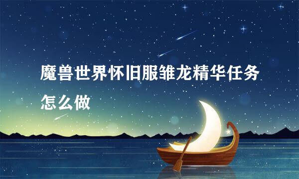 魔兽世界怀旧服雏龙精华任务怎么做