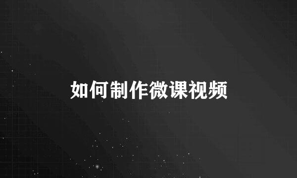 如何制作微课视频