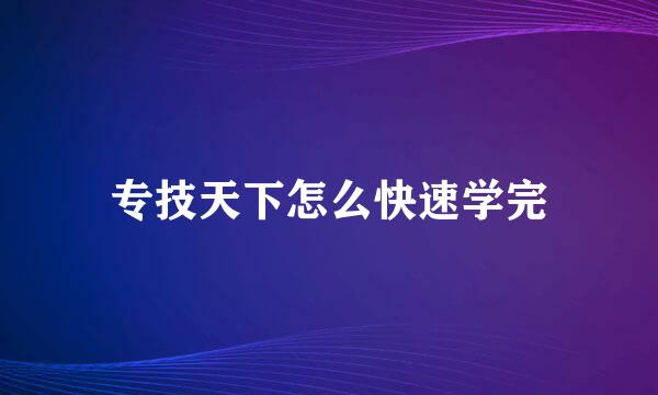 专技天下怎么快速学完