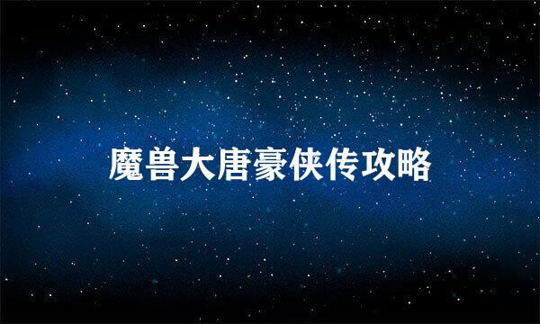 魔兽大唐豪侠传攻略