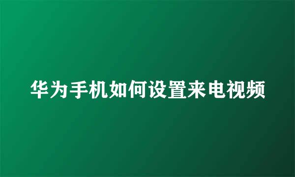 华为手机如何设置来电视频
