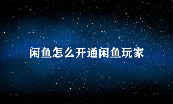 闲鱼怎么开通闲鱼玩家
