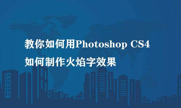 教你如何用Photoshop CS4 如何制作火焰字效果
