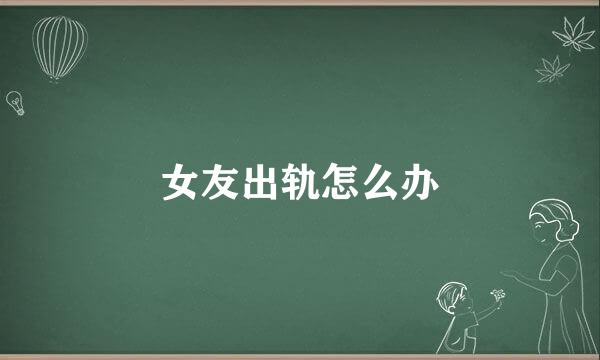 女友出轨怎么办