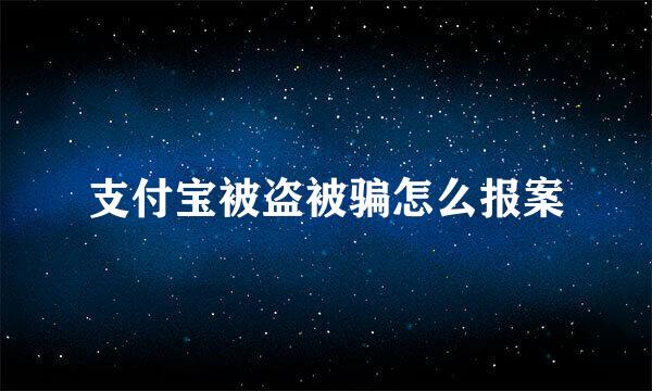 支付宝被盗被骗怎么报案