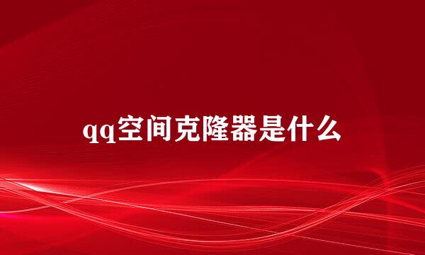 qq空间克隆器是什么
