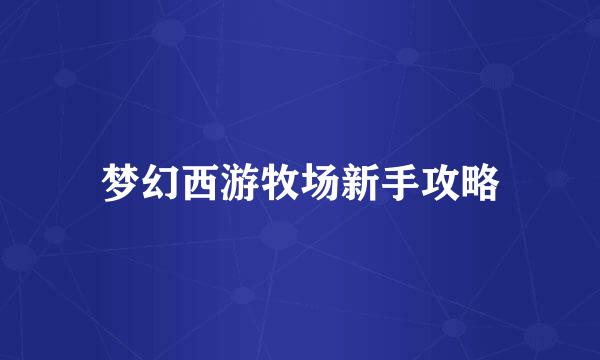 梦幻西游牧场新手攻略