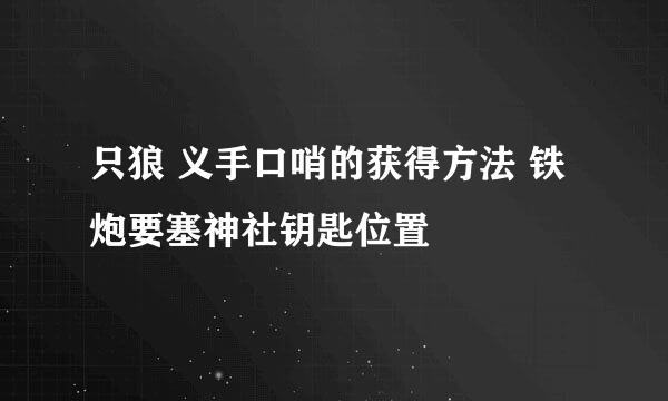 只狼 义手口哨的获得方法 铁炮要塞神社钥匙位置