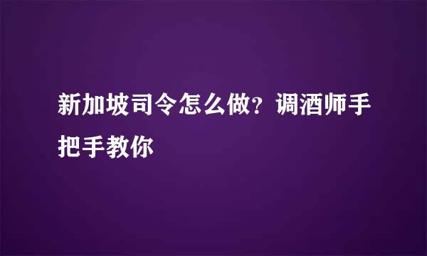 新加坡司令怎么做？调酒师手把手教你