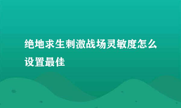 绝地求生刺激战场灵敏度怎么设置最佳