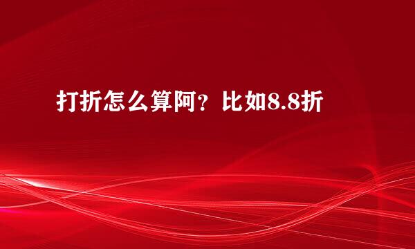 打折怎么算阿？比如8.8折