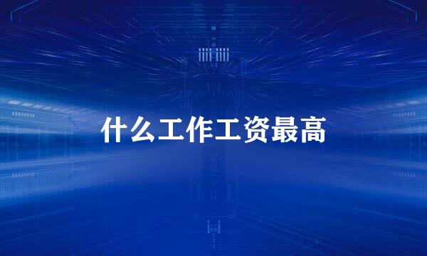 什么工作工资最高