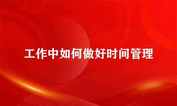 工作中如何做好时间管理