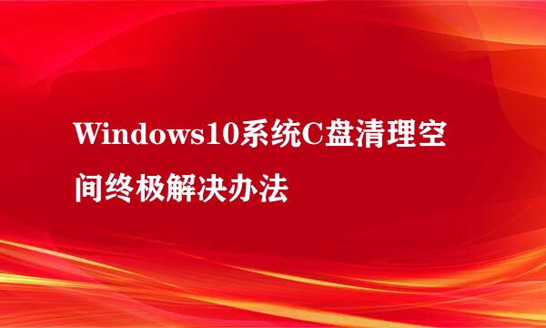 Windows10系统C盘清理空间终极解决办法
