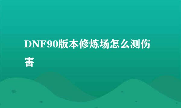 DNF90版本修炼场怎么测伤害