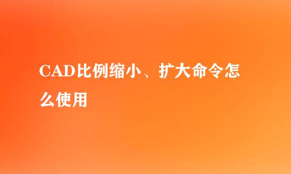 CAD比例缩小、扩大命令怎么使用
