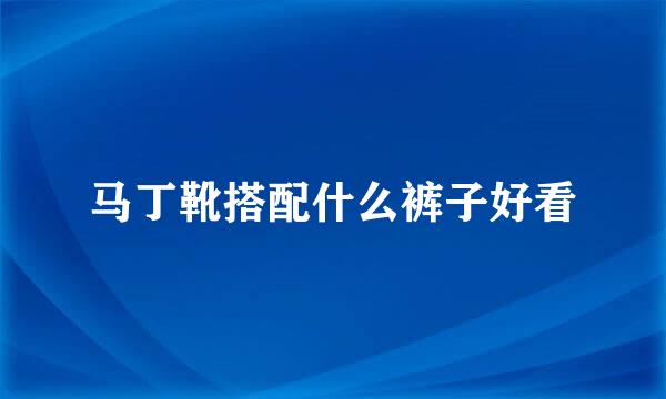 马丁靴搭配什么裤子好看