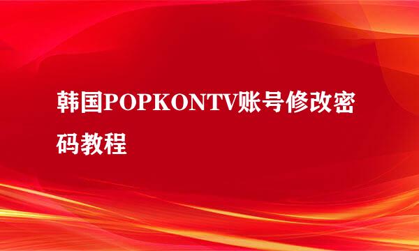 韩国POPKONTV账号修改密码教程