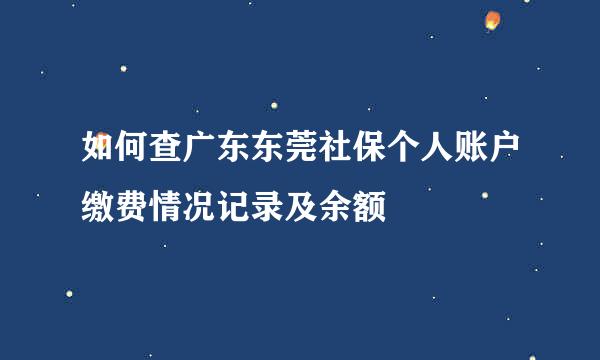 如何查广东东莞社保个人账户缴费情况记录及余额