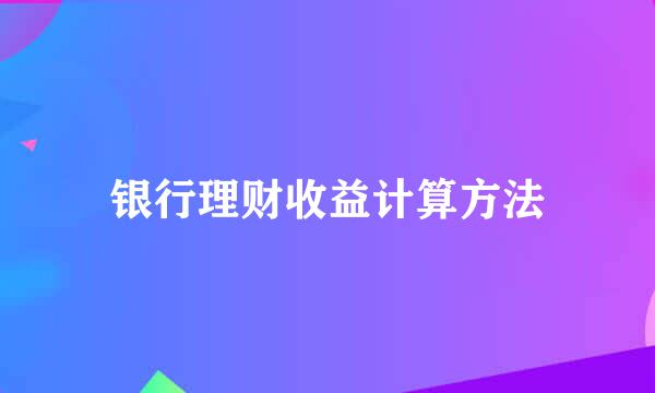 银行理财收益计算方法