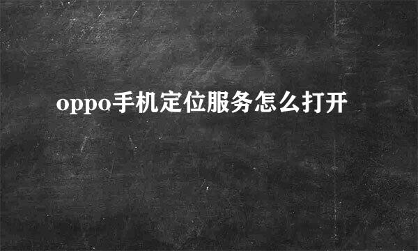 oppo手机定位服务怎么打开