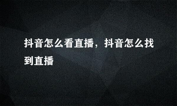 抖音怎么看直播，抖音怎么找到直播