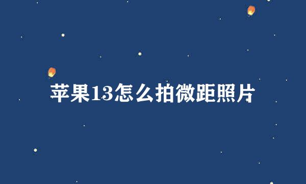 苹果13怎么拍微距照片