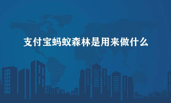 支付宝蚂蚁森林是用来做什么
