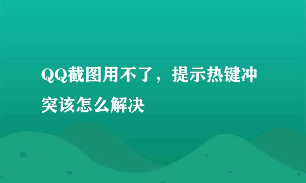 QQ截图用不了，提示热键冲突该怎么解决