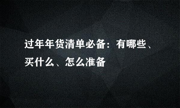 过年年货清单必备：有哪些、买什么、怎么准备
