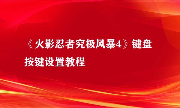 《火影忍者究极风暴4》键盘按键设置教程