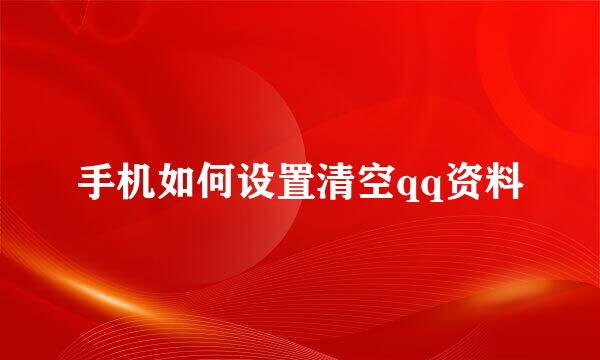 手机如何设置清空qq资料