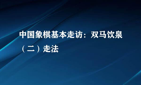 中国象棋基本走访：双马饮泉（二）走法