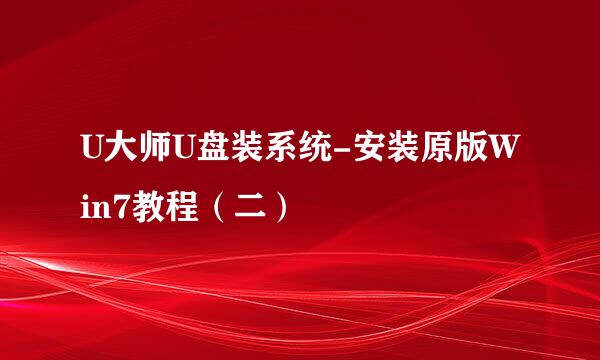 U大师U盘装系统-安装原版Win7教程（二）