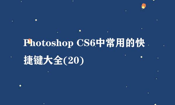 Photoshop CS6中常用的快捷键大全(20)